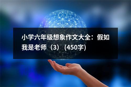 小學(xué)六年級想象作文大全：假如我是老師（3） (450字)