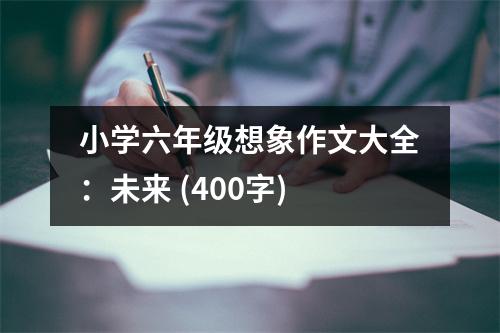 小學(xué)六年級(jí)想象作文大全：未來(lái) (400字)