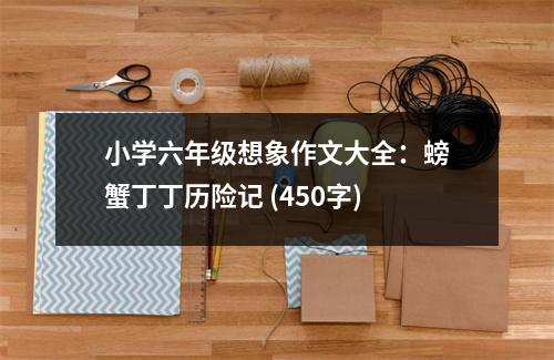 小學(xué)六年級想象作文大全：螃蟹丁丁歷險記 (450字)
