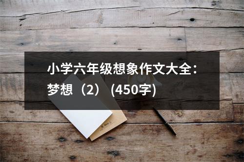小學(xué)六年級(jí)想象作文大全：夢想（2） (450字)