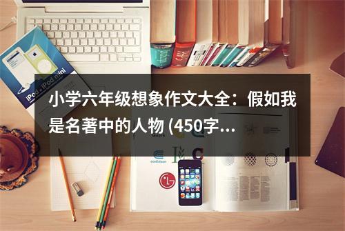 小學(xué)六年級想象作文大全：假如我是名著中的人物 (450字)