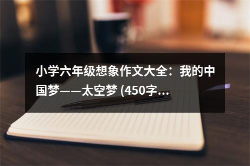 小學六年級想象作文大全：我的中國夢——太空夢 (450字)