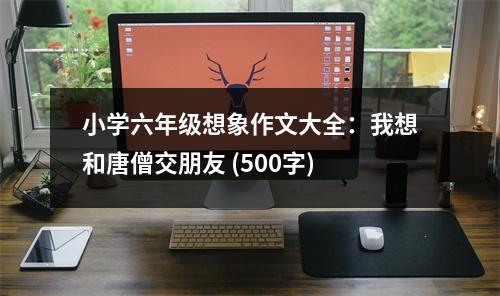 小學(xué)六年級(jí)想象作文大全：我想和唐僧交朋友 (500字)