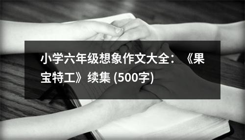 小學六年級想象作文大全：《果寶特工》續(xù)集 (500字)