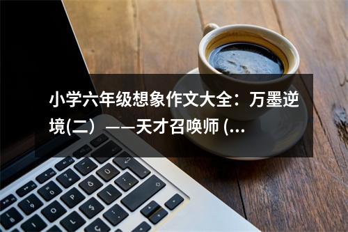 小學(xué)六年級想象作文大全：萬墨逆境(二）——天才召喚師 (400字)