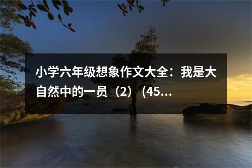 小學(xué)六年級想象作文大全：我是大自然中的一員（2） (450字)