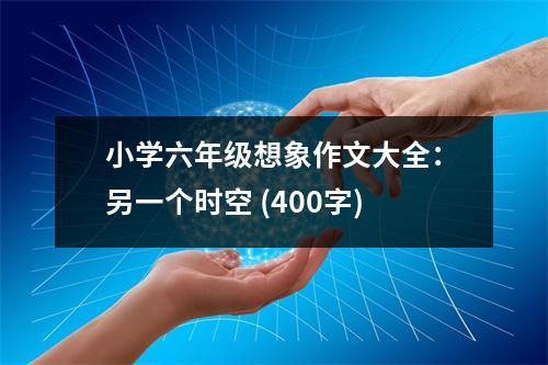 小學(xué)六年級想象作文大全：另一個(gè)時(shí)空 (400字)