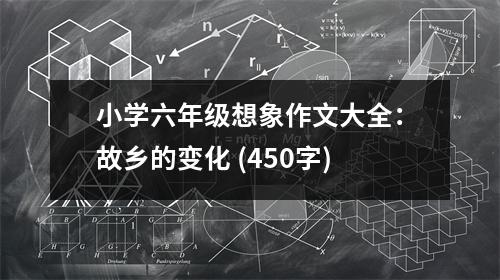 小學(xué)六年級(jí)想象作文大全：故鄉(xiāng)的變化 (450字)