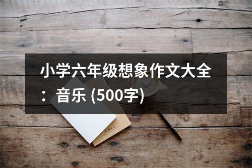 小學(xué)六年級(jí)想象作文大全：音樂(lè) (500字)