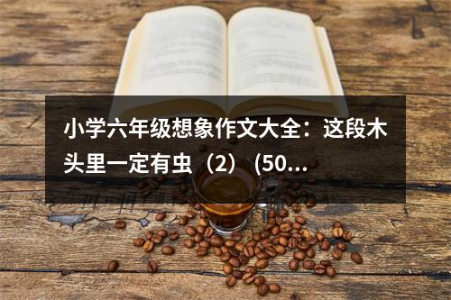 小學(xué)六年級(jí)想象作文大全：這段木頭里一定有蟲（2） (500字)