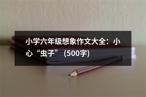 小學(xué)六年級想象作文大全：小心“蟲子” (500字)