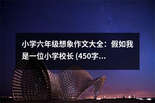 小學(xué)六年級想象作文大全：假如我是一位小學(xué)校長 (450字)