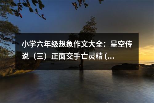小學(xué)六年級想象作文大全：星空傳說（三）正面交手亡靈精 (500字)