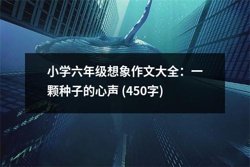 小學(xué)六年級想象作文大全：一顆種子的心聲 (450字)