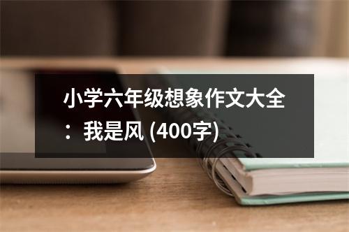 小學(xué)六年級(jí)想象作文大全：我是風(fēng) (400字)