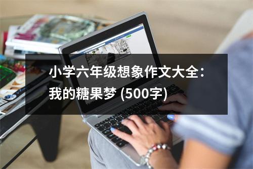 小學(xué)六年級(jí)想象作文大全：我的糖果夢(mèng) (500字)