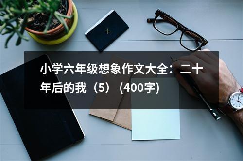 小學(xué)六年級(jí)想象作文大全：二十年后的我（5） (400字)