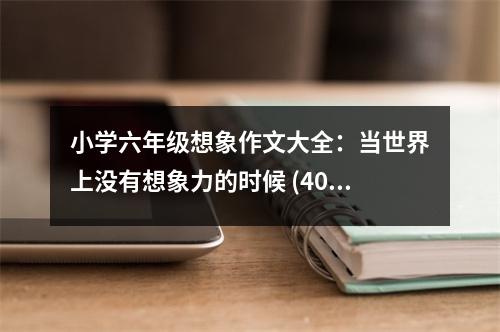 小學(xué)六年級(jí)想象作文大全：當(dāng)世界上沒(méi)有想象力的時(shí)候 (400字)