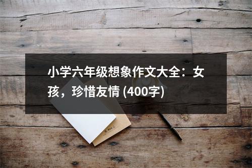 小學(xué)六年級想象作文大全：女孩，珍惜友情 (400字)