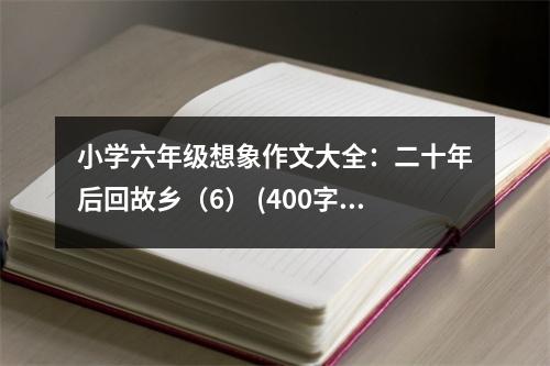 小學(xué)六年級(jí)想象作文大全：二十年后回故鄉(xiāng)（6） (400字)