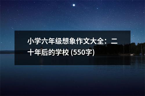 小學六年級想象作文大全：二十年后的學校 (550字)