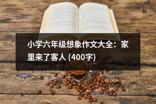 小學六年級想象作文大全：家里來了客人 (400字)