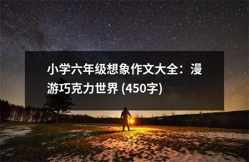 小學六年級想象作文大全：漫游巧克力世界 (450字)