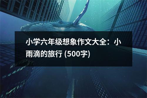 小學(xué)六年級想象作文大全：小雨滴的旅行 (500字)