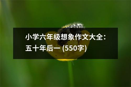 小學六年級想象作文大全：五十年后一 (550字)