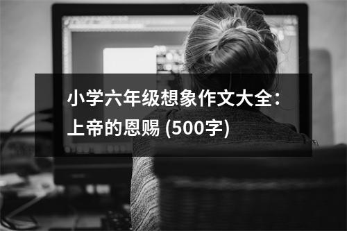 小學(xué)六年級想象作文大全：上帝的恩賜 (500字)