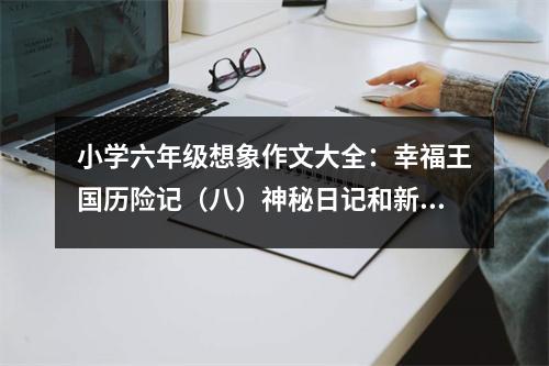 小學(xué)六年級想象作文大全：幸福王國歷險(xiǎn)記（八）神秘日記和新同伴 (550字)