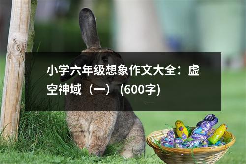 小學(xué)六年級想象作文大全：虛空神域（一） (600字)