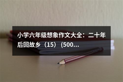 小學(xué)六年級(jí)想象作文大全：二十年后回故鄉(xiāng)（15） (500字)