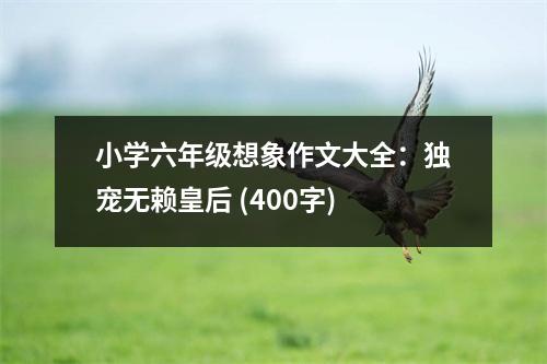 小學(xué)六年級(jí)想象作文大全：獨(dú)寵無賴皇后 (400字)