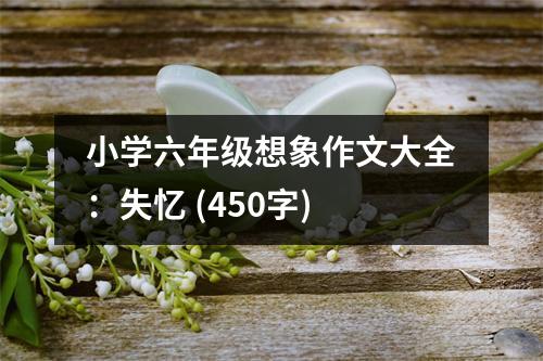 小學六年級想象作文大全：失憶 (450字)