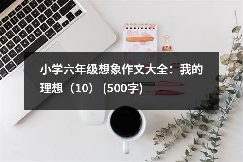 小學六年級想象作文大全：我的理想（10） (500字)