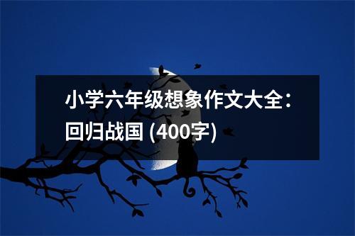 小學(xué)六年級想象作文大全：回歸戰(zhàn)國 (400字)