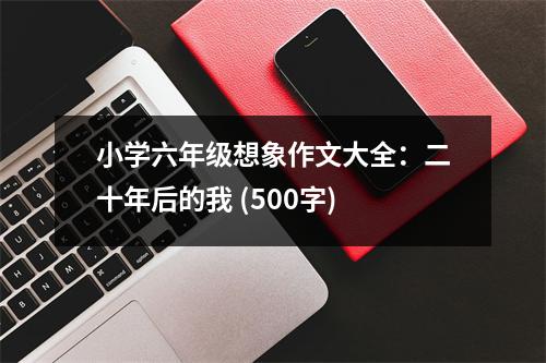 小學(xué)六年級想象作文大全：二十年后的我 (500字)