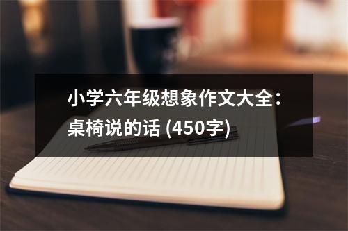 小學六年級想象作文大全：桌椅說的話 (450字)