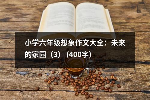 小學六年級想象作文大全：未來的家園（3） (400字)