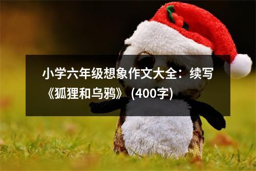 小學(xué)六年級(jí)想象作文大全：續(xù)寫《狐貍和烏鴉》 (400字)