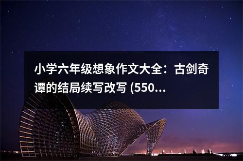 小學(xué)六年級(jí)想象作文大全：古劍奇譚的結(jié)局續(xù)寫改寫 (550字)