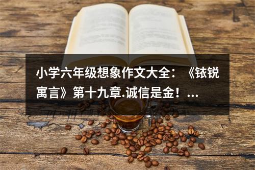 小學(xué)六年級(jí)想象作文大全：《銥銳寓言》第十九章.誠(chéng)信是金！ (450字)