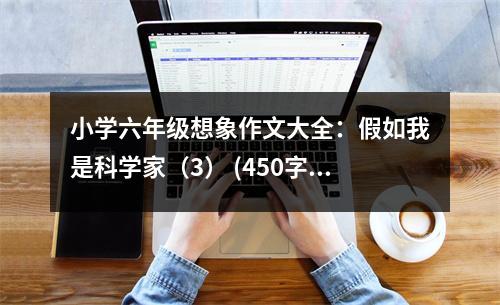 小學六年級想象作文大全：假如我是科學家（3） (450字)