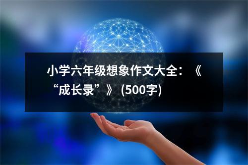 小學六年級想象作文大全：《“成長錄”》 (500字)