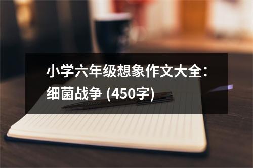 小學六年級想象作文大全：細菌戰(zhàn)爭 (450字)