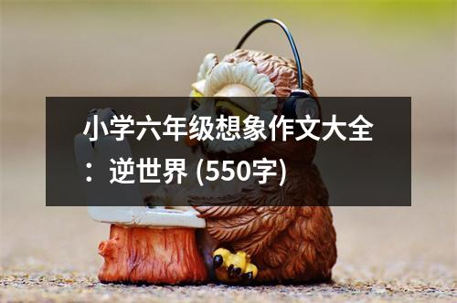 小學(xué)六年級想象作文大全：逆世界 (550字)