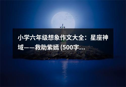 小學(xué)六年級想象作文大全：星座神域——救助紫嫣 (500字)