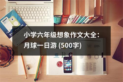 小學(xué)六年級想象作文大全：月球一日游 (500字)