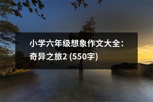 小學六年級想象作文大全：奇異之旅2 (550字)